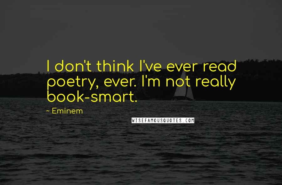 Eminem Quotes: I don't think I've ever read poetry, ever. I'm not really book-smart.