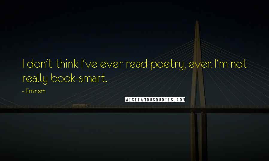 Eminem Quotes: I don't think I've ever read poetry, ever. I'm not really book-smart.