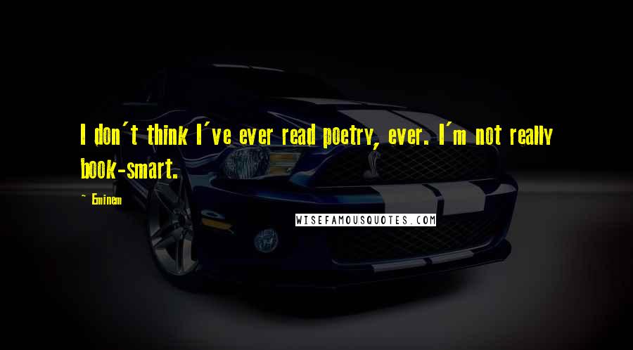 Eminem Quotes: I don't think I've ever read poetry, ever. I'm not really book-smart.