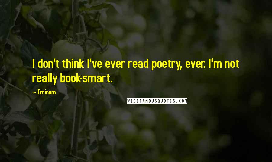 Eminem Quotes: I don't think I've ever read poetry, ever. I'm not really book-smart.