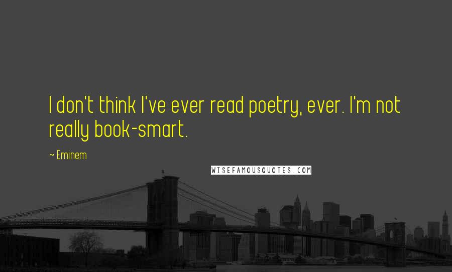 Eminem Quotes: I don't think I've ever read poetry, ever. I'm not really book-smart.