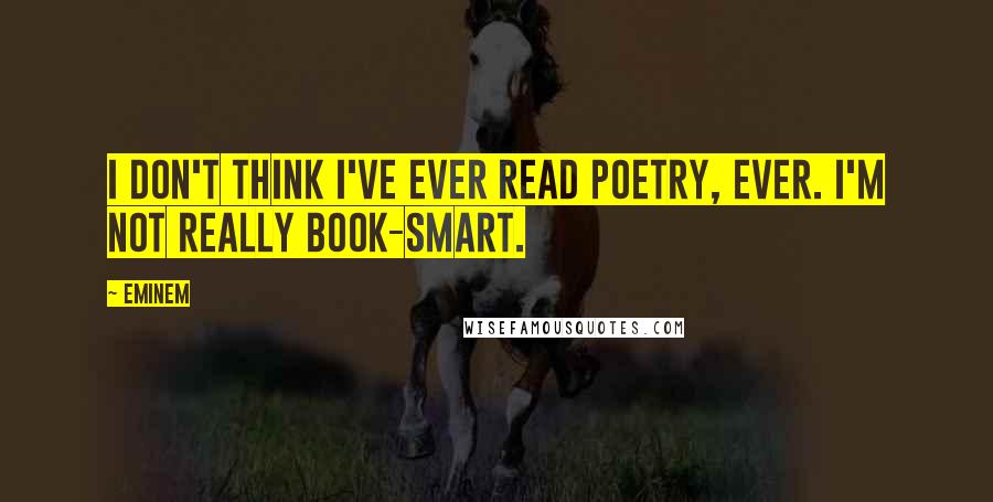 Eminem Quotes: I don't think I've ever read poetry, ever. I'm not really book-smart.