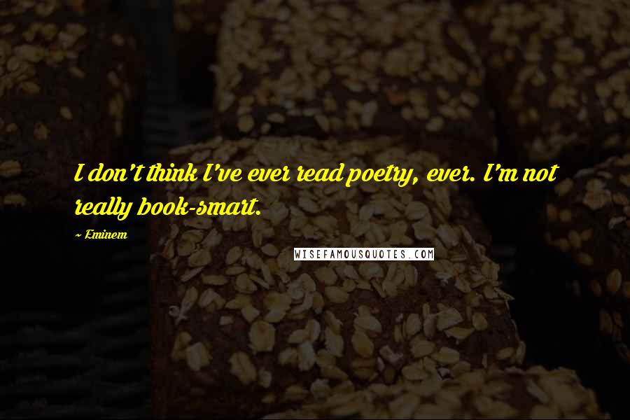 Eminem Quotes: I don't think I've ever read poetry, ever. I'm not really book-smart.