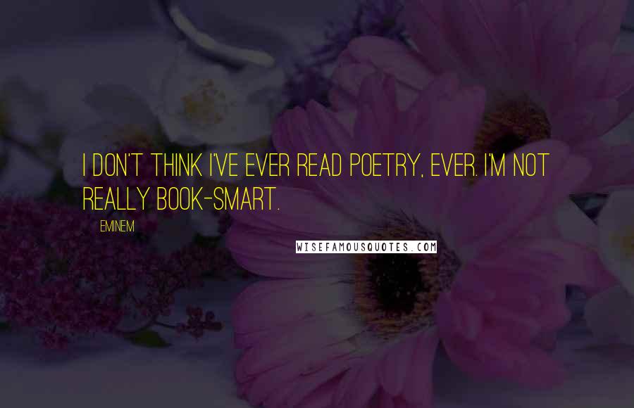 Eminem Quotes: I don't think I've ever read poetry, ever. I'm not really book-smart.