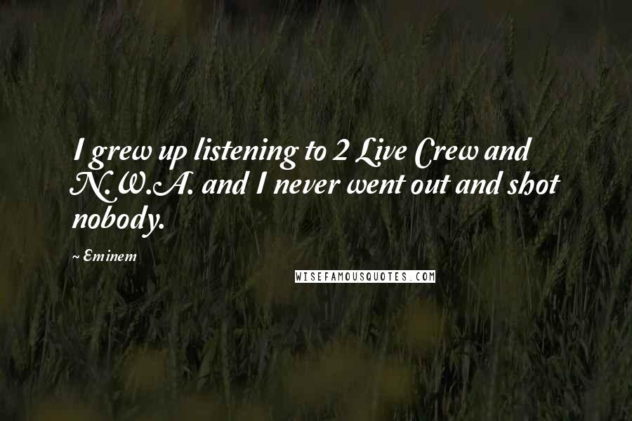 Eminem Quotes: I grew up listening to 2 Live Crew and N.W.A. and I never went out and shot nobody.