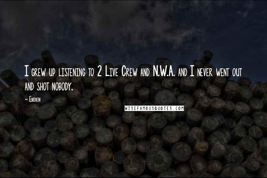 Eminem Quotes: I grew up listening to 2 Live Crew and N.W.A. and I never went out and shot nobody.