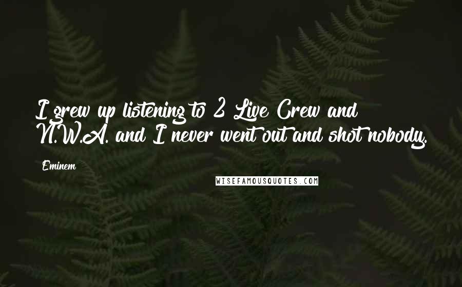 Eminem Quotes: I grew up listening to 2 Live Crew and N.W.A. and I never went out and shot nobody.