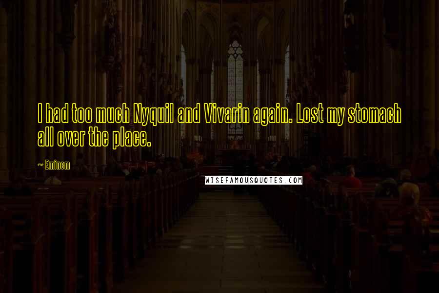 Eminem Quotes: I had too much Nyquil and Vivarin again. Lost my stomach all over the place.