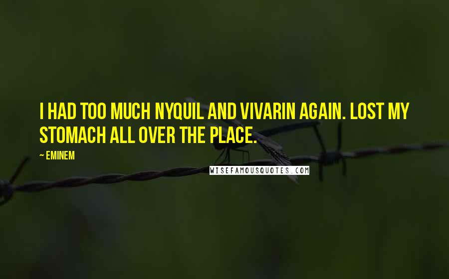 Eminem Quotes: I had too much Nyquil and Vivarin again. Lost my stomach all over the place.