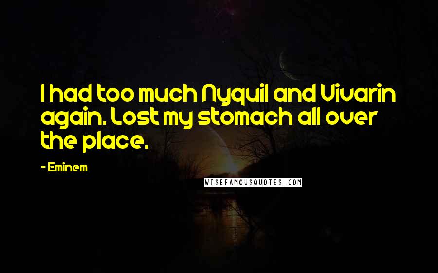 Eminem Quotes: I had too much Nyquil and Vivarin again. Lost my stomach all over the place.