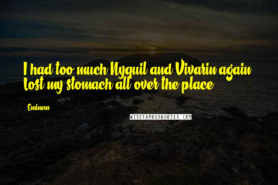 Eminem Quotes: I had too much Nyquil and Vivarin again. Lost my stomach all over the place.