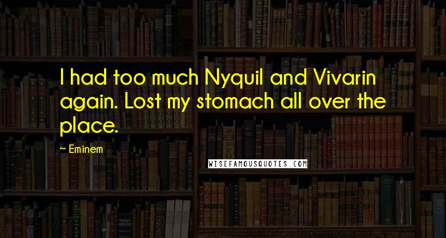 Eminem Quotes: I had too much Nyquil and Vivarin again. Lost my stomach all over the place.