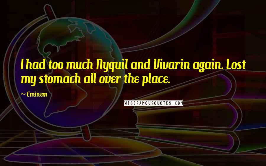 Eminem Quotes: I had too much Nyquil and Vivarin again. Lost my stomach all over the place.