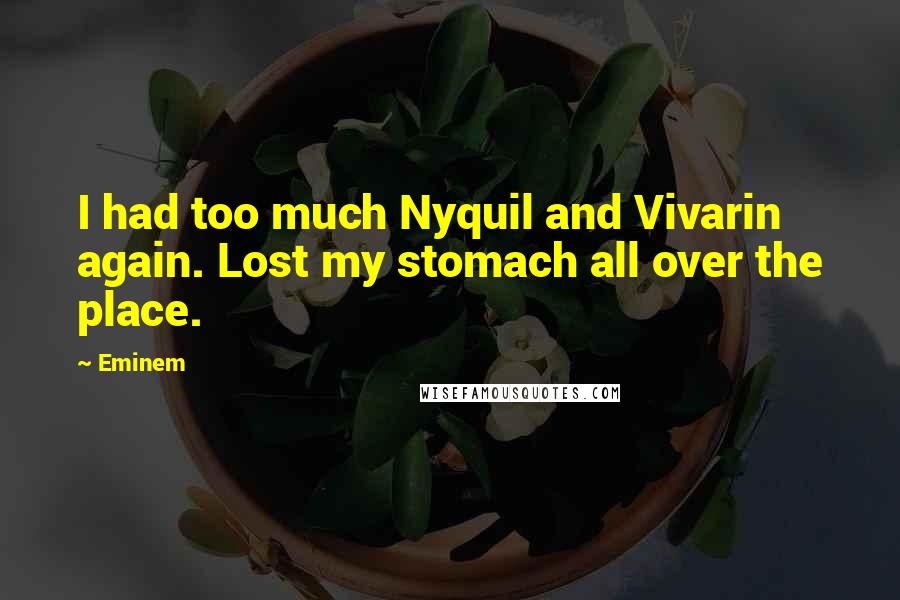 Eminem Quotes: I had too much Nyquil and Vivarin again. Lost my stomach all over the place.