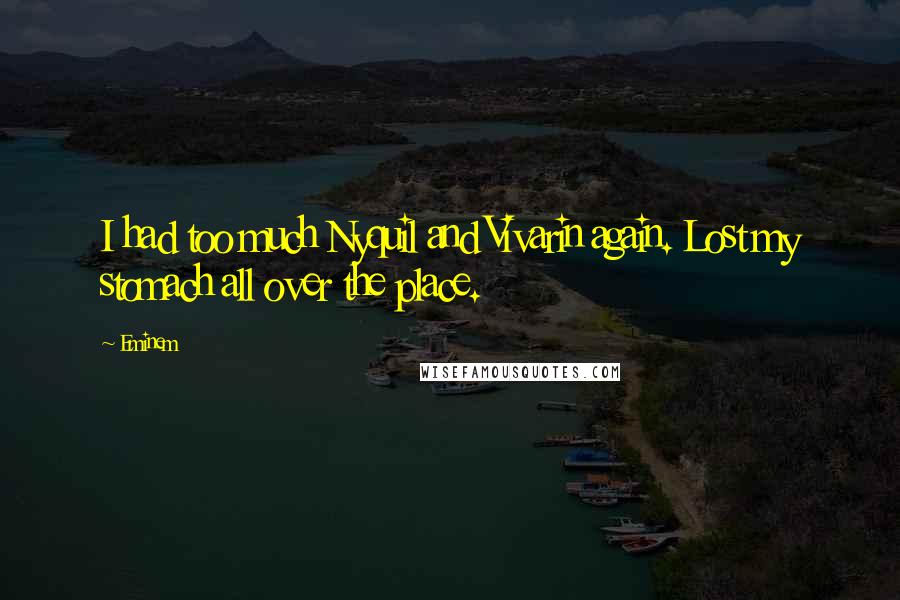 Eminem Quotes: I had too much Nyquil and Vivarin again. Lost my stomach all over the place.