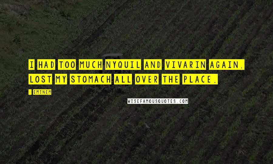 Eminem Quotes: I had too much Nyquil and Vivarin again. Lost my stomach all over the place.