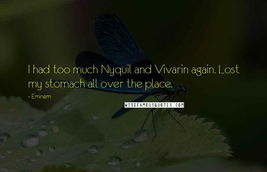 Eminem Quotes: I had too much Nyquil and Vivarin again. Lost my stomach all over the place.