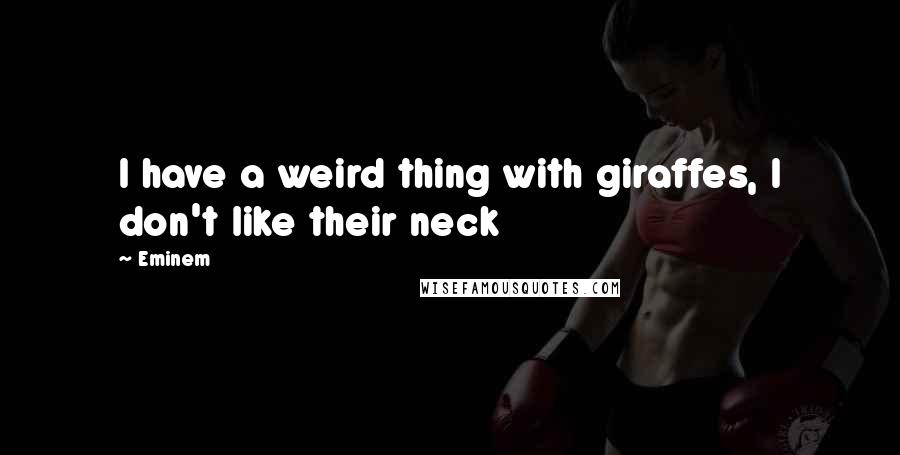 Eminem Quotes: I have a weird thing with giraffes, I don't like their neck