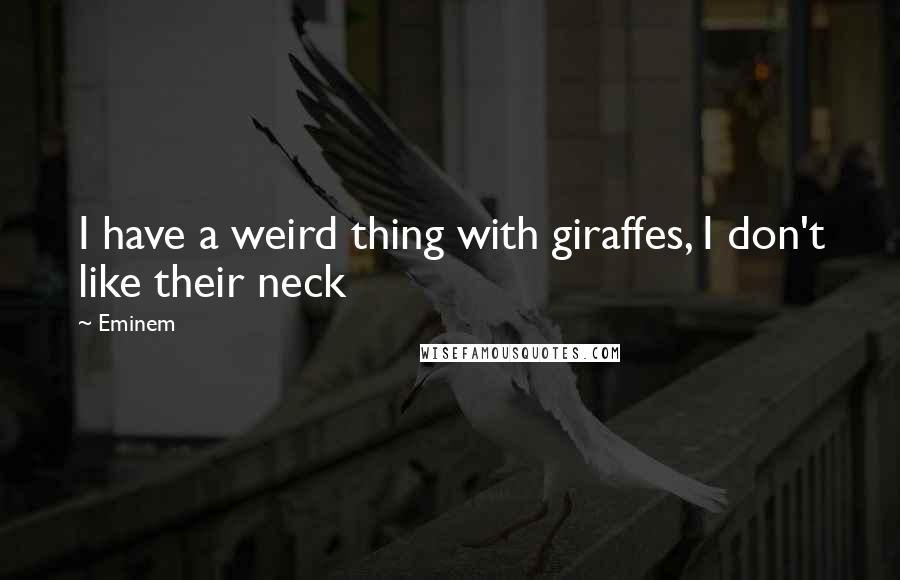 Eminem Quotes: I have a weird thing with giraffes, I don't like their neck