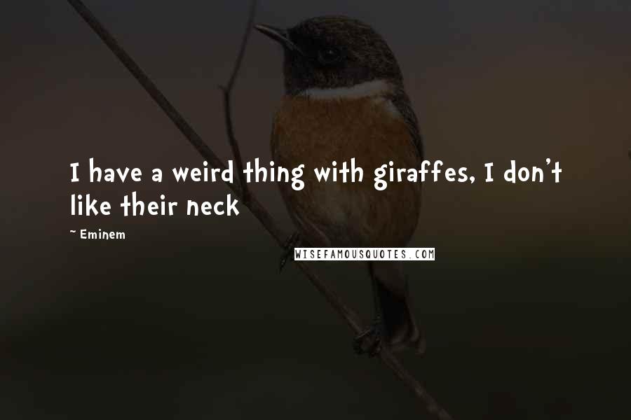 Eminem Quotes: I have a weird thing with giraffes, I don't like their neck