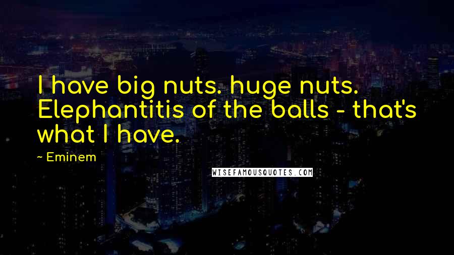 Eminem Quotes: I have big nuts. huge nuts. Elephantitis of the balls - that's what I have.