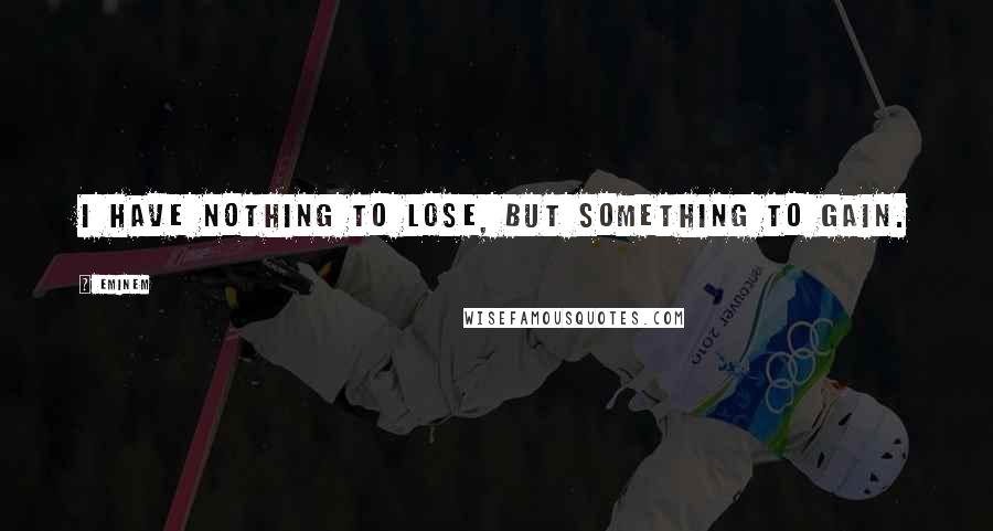 Eminem Quotes: I have nothing to lose, but something to gain.