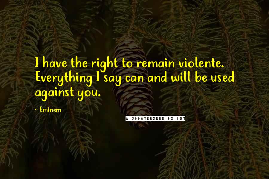 Eminem Quotes: I have the right to remain violente. Everything I say can and will be used against you.