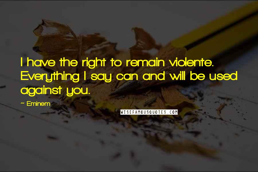 Eminem Quotes: I have the right to remain violente. Everything I say can and will be used against you.