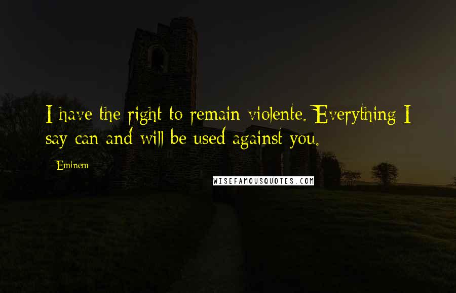 Eminem Quotes: I have the right to remain violente. Everything I say can and will be used against you.