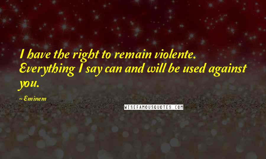 Eminem Quotes: I have the right to remain violente. Everything I say can and will be used against you.