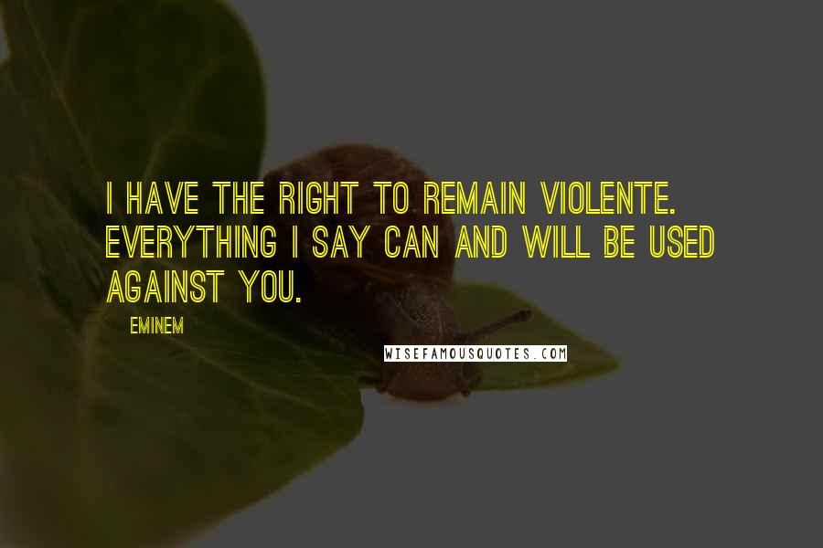 Eminem Quotes: I have the right to remain violente. Everything I say can and will be used against you.