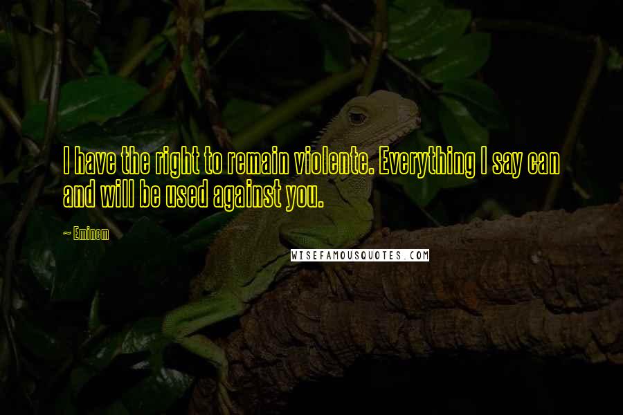 Eminem Quotes: I have the right to remain violente. Everything I say can and will be used against you.
