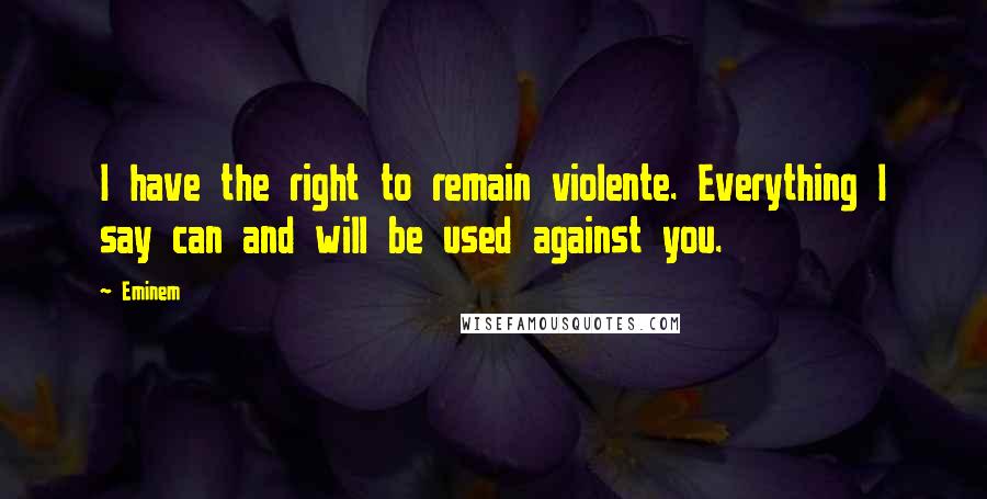 Eminem Quotes: I have the right to remain violente. Everything I say can and will be used against you.