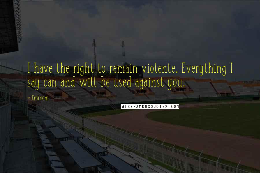 Eminem Quotes: I have the right to remain violente. Everything I say can and will be used against you.