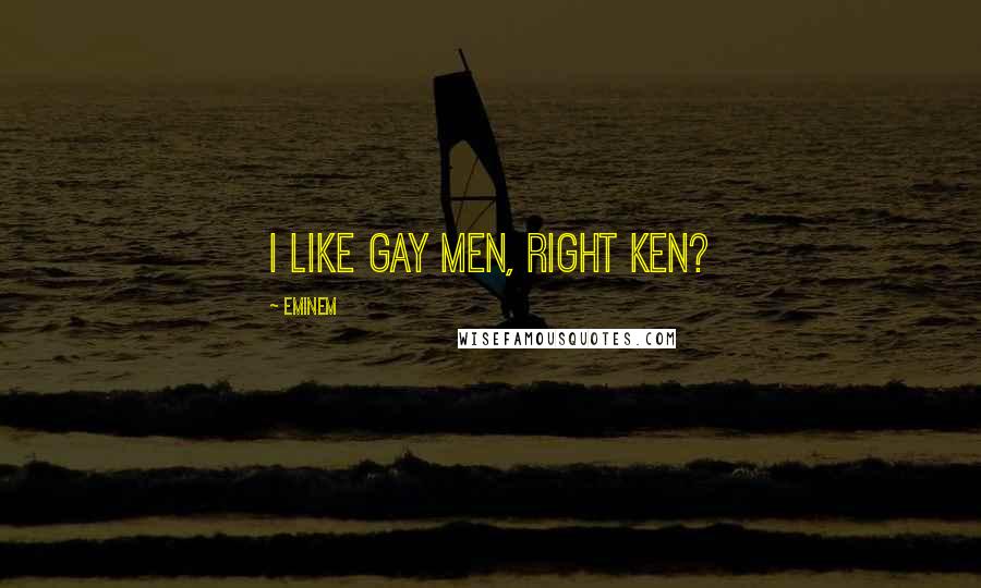 Eminem Quotes: I Like Gay Men, Right Ken?