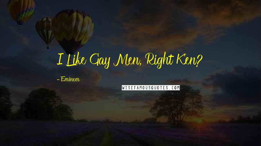 Eminem Quotes: I Like Gay Men, Right Ken?