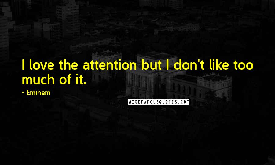 Eminem Quotes: I love the attention but I don't like too much of it.