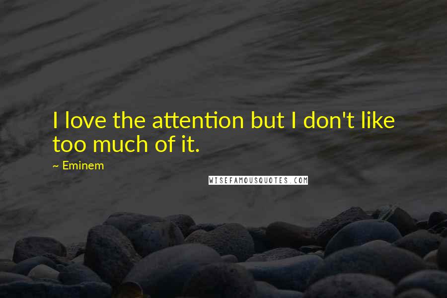 Eminem Quotes: I love the attention but I don't like too much of it.