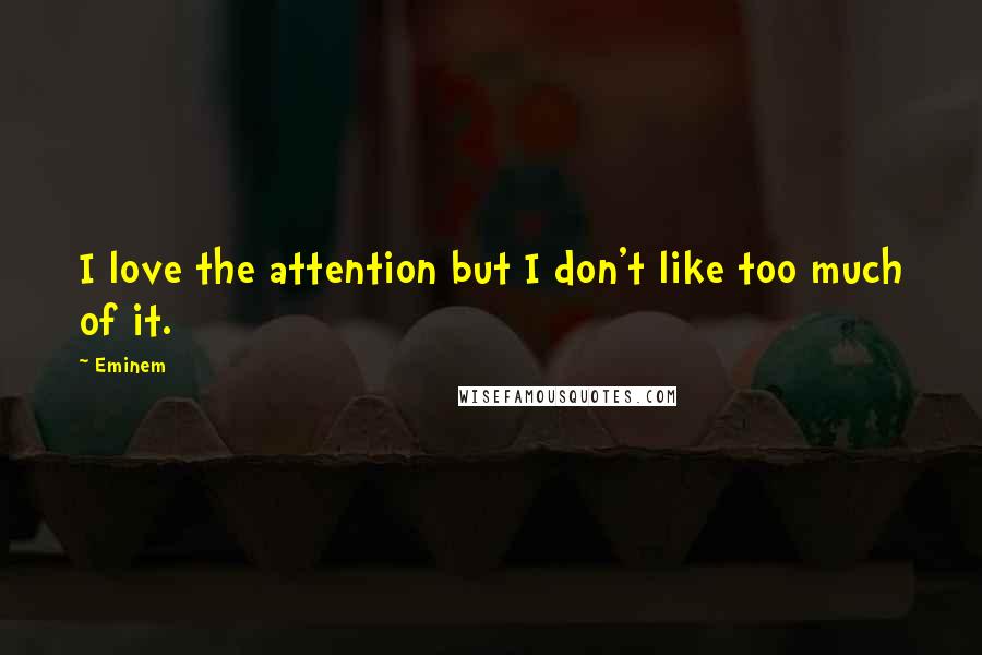 Eminem Quotes: I love the attention but I don't like too much of it.