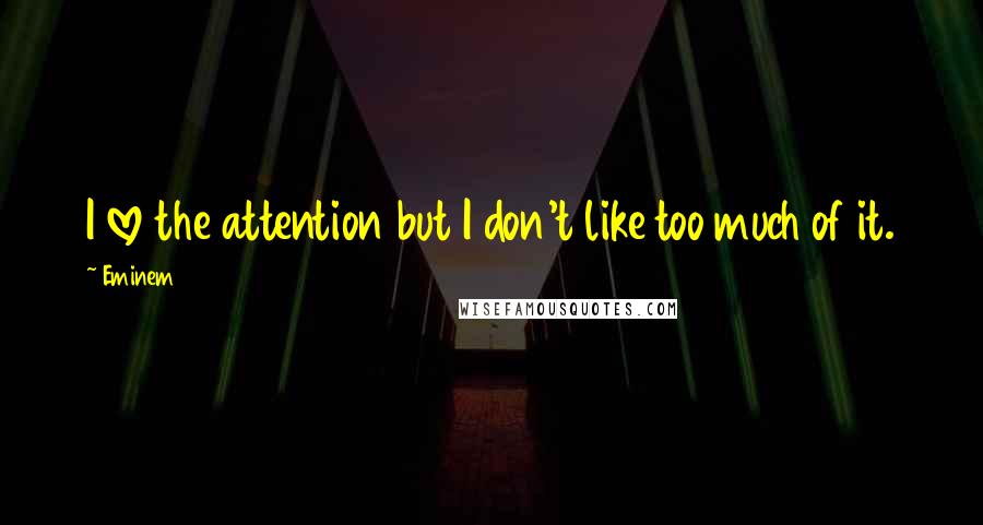 Eminem Quotes: I love the attention but I don't like too much of it.