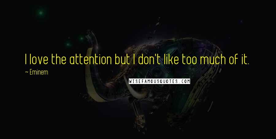 Eminem Quotes: I love the attention but I don't like too much of it.