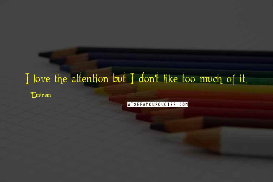 Eminem Quotes: I love the attention but I don't like too much of it.