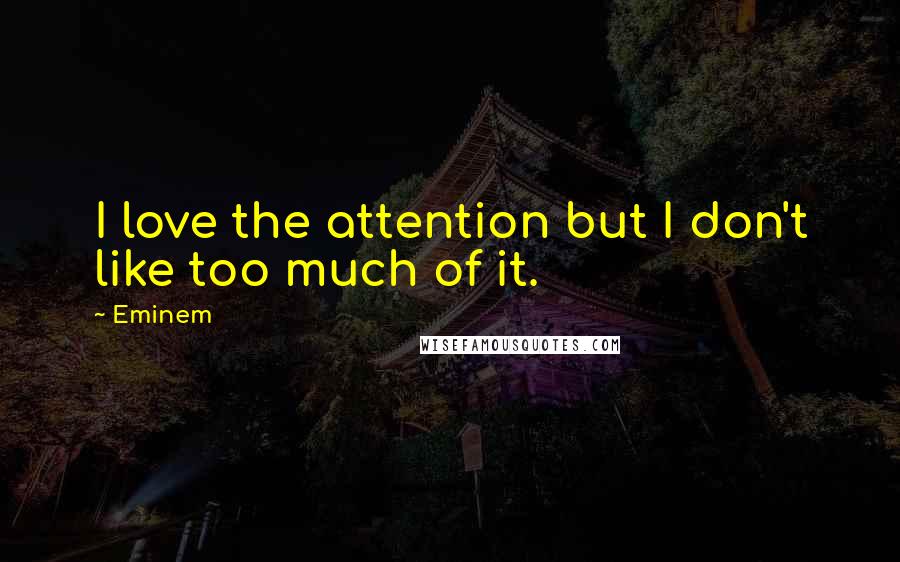 Eminem Quotes: I love the attention but I don't like too much of it.