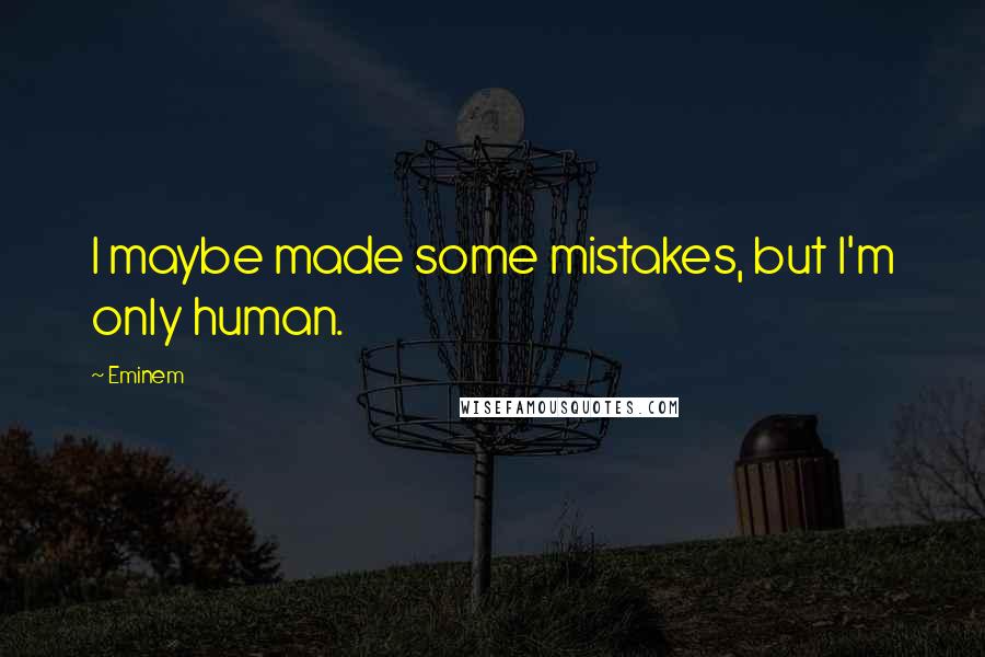 Eminem Quotes: I maybe made some mistakes, but I'm only human.
