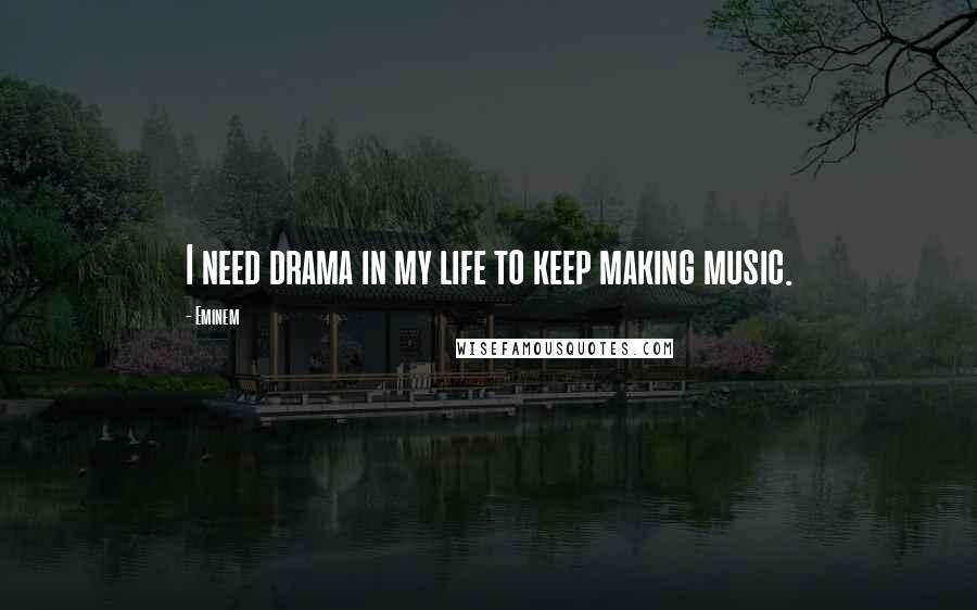 Eminem Quotes: I need drama in my life to keep making music.