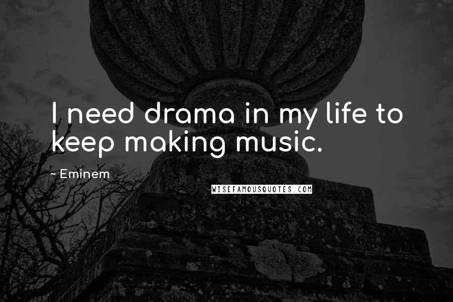 Eminem Quotes: I need drama in my life to keep making music.