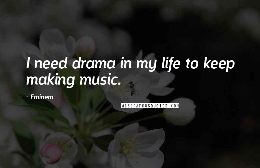 Eminem Quotes: I need drama in my life to keep making music.