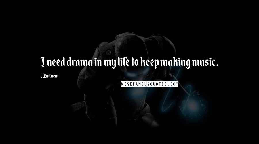 Eminem Quotes: I need drama in my life to keep making music.