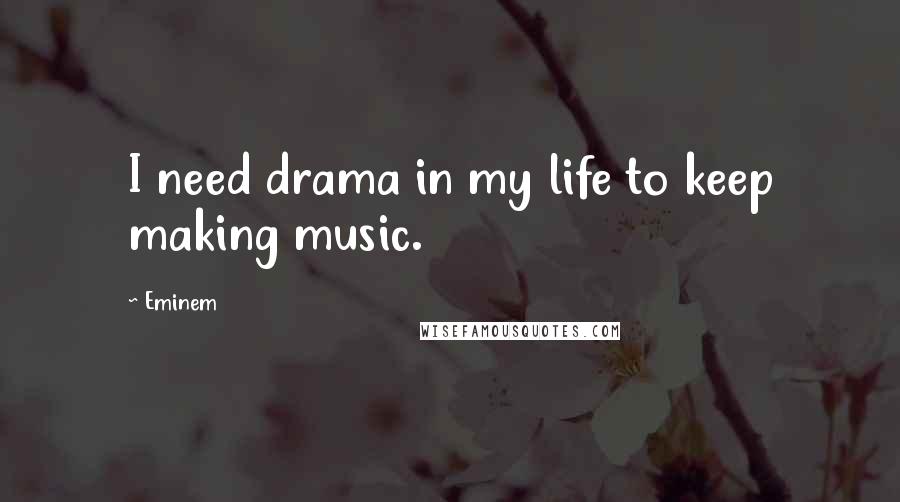 Eminem Quotes: I need drama in my life to keep making music.