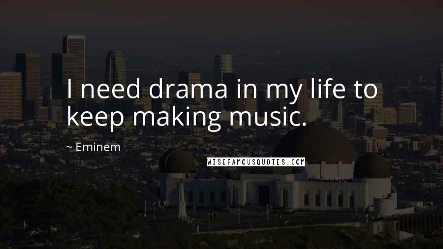 Eminem Quotes: I need drama in my life to keep making music.